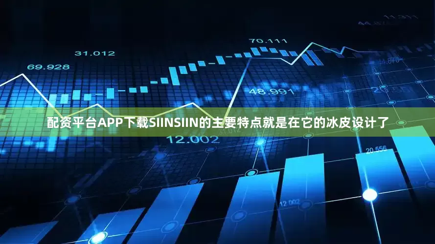 配资平台APP下载SIINSIIN的主要特点就是在它的冰皮设计了