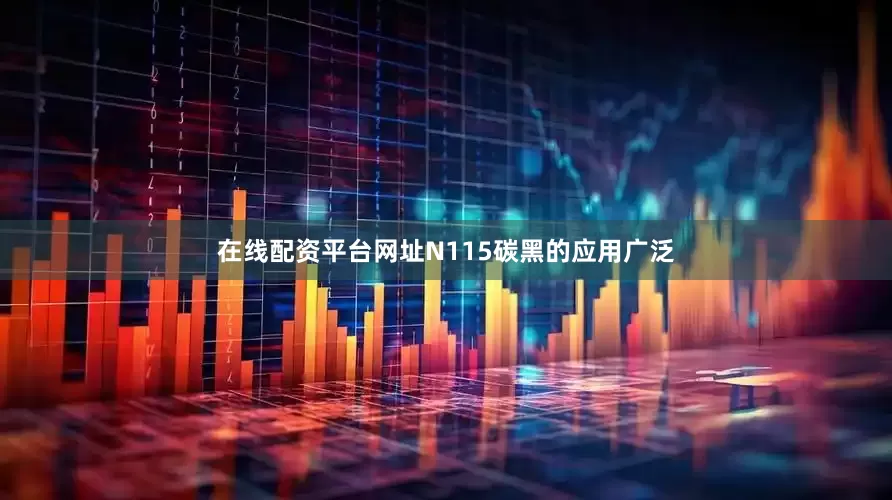 在线配资平台网址N115碳黑的应用广泛