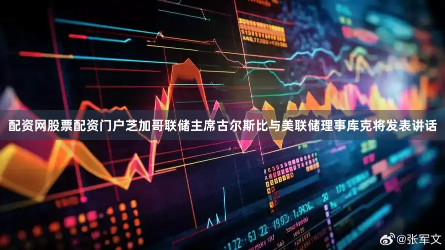 配资网股票配资门户芝加哥联储主席古尔斯比与美联储理事库克将发表讲话