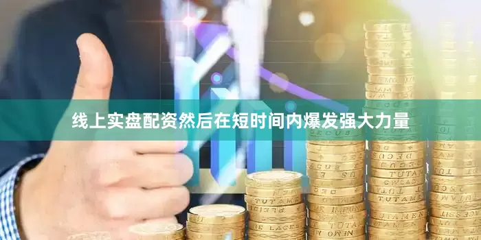 线上实盘配资然后在短时间内爆发强大力量