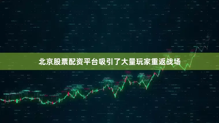 北京股票配资平台吸引了大量玩家重返战场