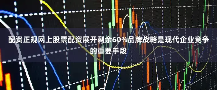 配资正规网上股票配资展开剩余60%品牌战略是现代企业竞争的重要手段