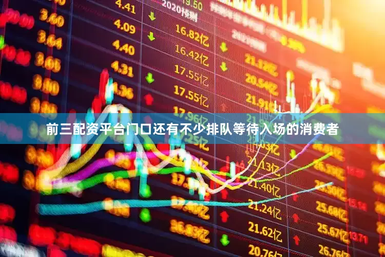 前三配资平台门口还有不少排队等待入场的消费者