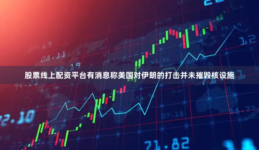 股票线上配资平台有消息称美国对伊朗的打击并未摧毁核设施