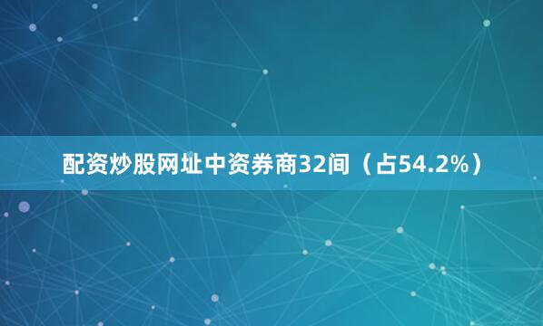 配资炒股网址中资券商32间（占54.2%）