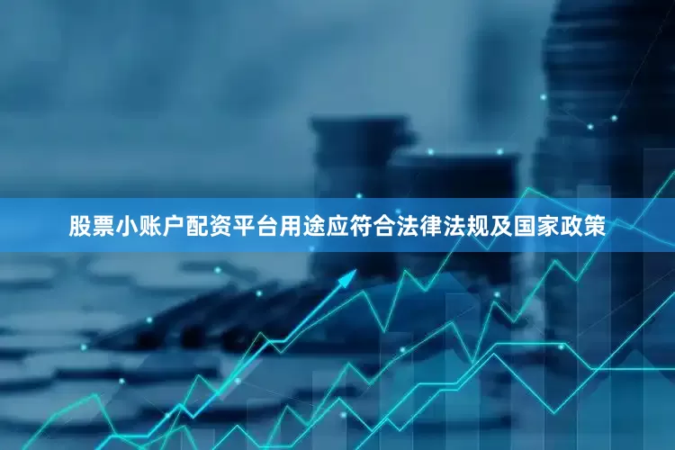 股票小账户配资平台用途应符合法律法规及国家政策