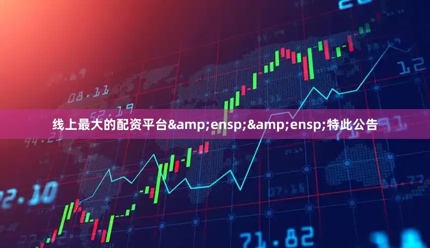 线上最大的配资平台&ensp;&ensp;特此公告