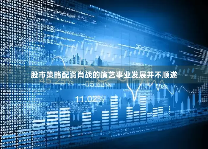 股市策略配资肖战的演艺事业发展并不顺遂