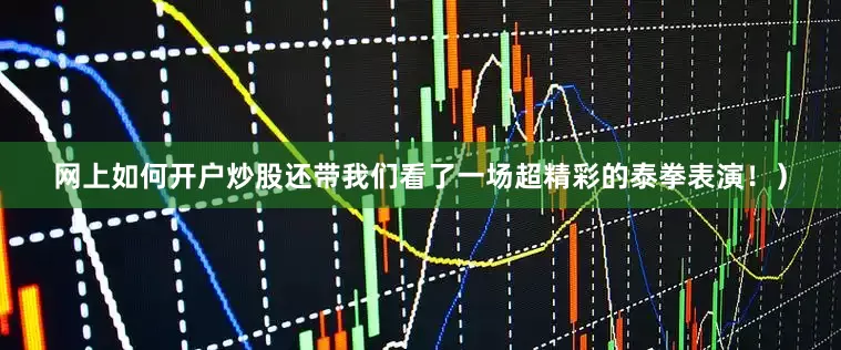 网上如何开户炒股还带我们看了一场超精彩的泰拳表演！）