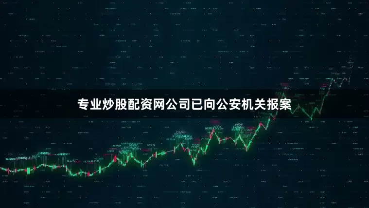专业炒股配资网公司已向公安机关报案