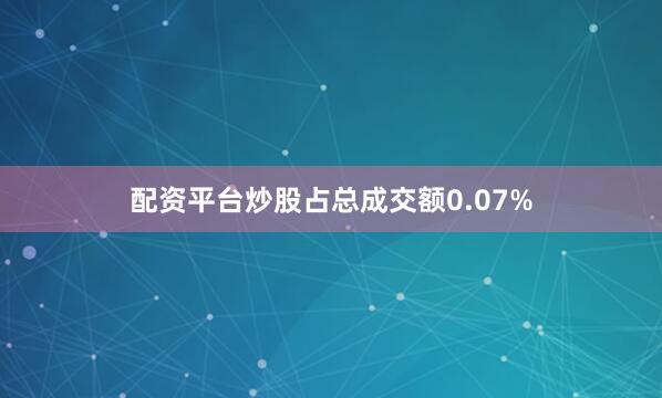 配资平台炒股占总成交额0.07%