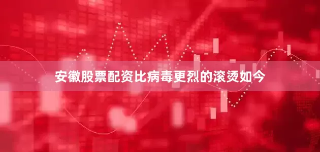 安徽股票配资比病毒更烈的滚烫如今