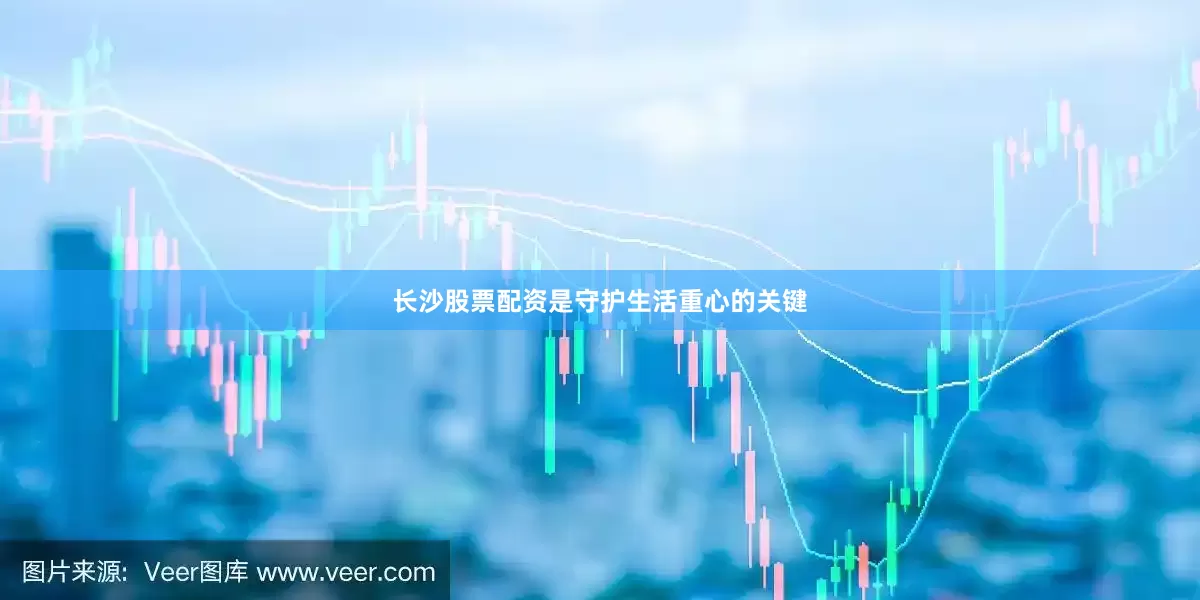 长沙股票配资是守护生活重心的关键