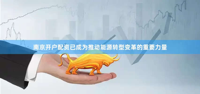 南京开户配资已成为推动能源转型变革的重要力量
