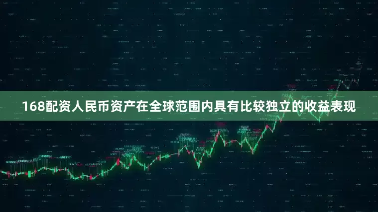 168配资人民币资产在全球范围内具有比较独立的收益表现
