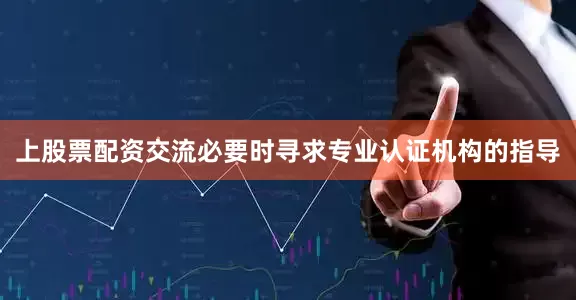 上股票配资交流必要时寻求专业认证机构的指导