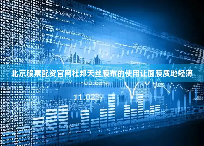 北京股票配资官网杜邦天丝膜布的使用让面膜质地轻薄