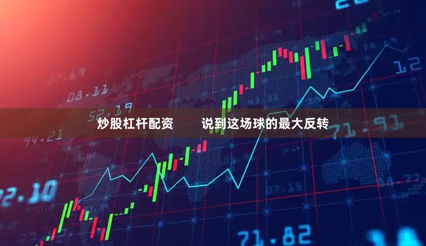 炒股杠杆配资        说到这场球的最大反转