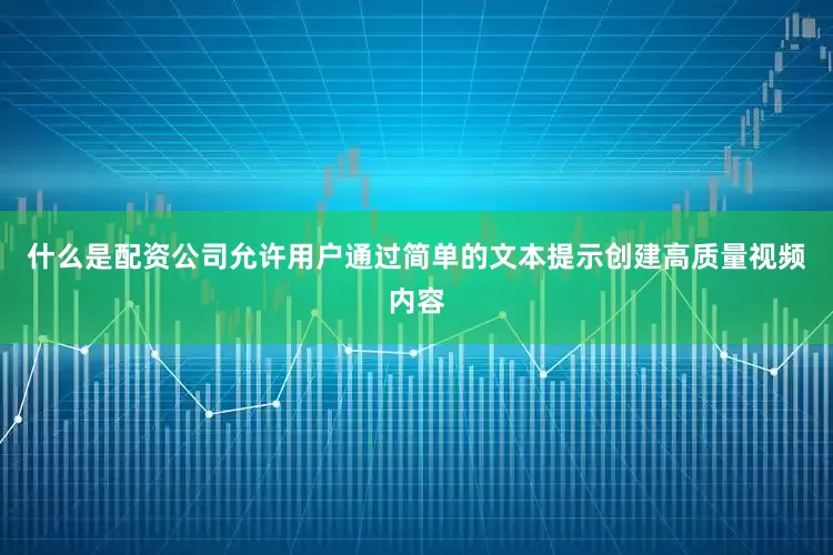 什么是配资公司允许用户通过简单的文本提示创建高质量视频内容