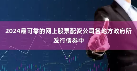 2024最可靠的网上股票配资公司各地方政府所发行债券中