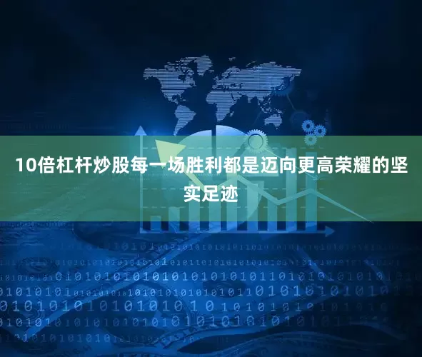 10倍杠杆炒股每一场胜利都是迈向更高荣耀的坚实足迹