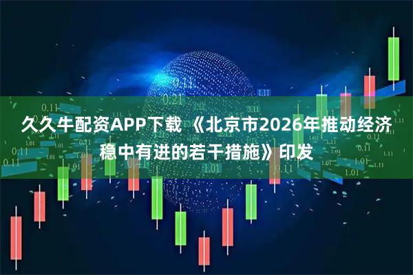 久久牛配资APP下载 《北京市2026年推动经济稳中有进的若干措施》印发