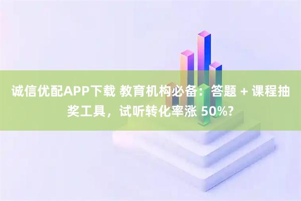 诚信优配APP下载 教育机构必备:答题 + 课程抽奖工具,试听转化率涨 50%?