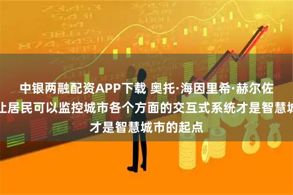 中银两融配资APP下载 奥托·海因里希·赫尔佐格：开发让居民可以监控城市各个方面的交互式系统才是智慧城市的起点
