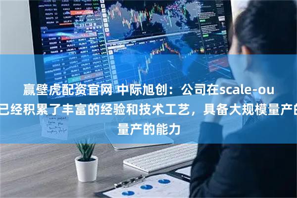 赢壁虎配资官网 中际旭创：公司在scale-out市场已经积累了丰富的经验和技术工艺，具备大规模量产的能力